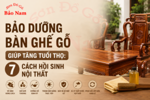 Bảo Dưỡng Bàn Ghế Gỗ Giúp Tăng Tuổi Thọ: 7 Cách Hồi Sinh Nội Thất